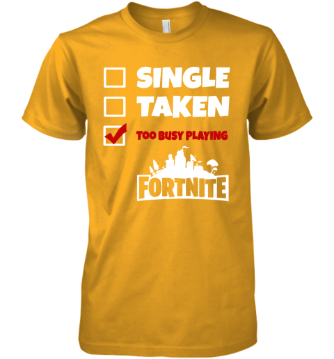 a0nn single taken too busy playing fortnite battle royale shirts premium guys tee 5 front gold