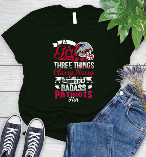 New England Patriots NFL Football A Girl Should Be Three Things Classy Sassy And A Be Badass Fan Women's T-Shirt 6