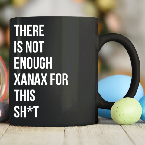 There Is Not Enough Xanax For This Ceramic Mug 11oz