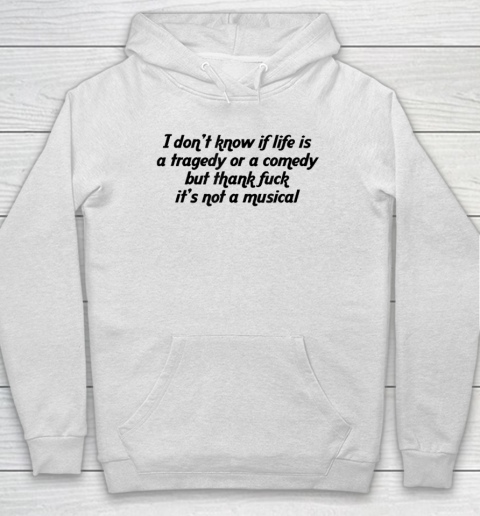 I Don't Know If Life Is A Tragedy Or A Comedy Funny Hoodie