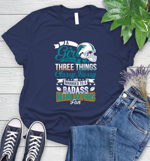 Miami Dolphins NFL Football A Girl Should Be Three Things Classy Sassy And A Be Badass Fan Women's T-Shirt 14