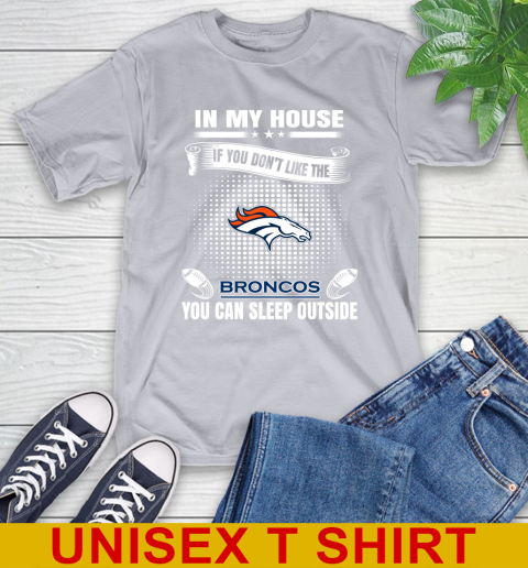 Denver Broncos NFL Football In My House If You Don't Like The Broncos You Can Sleep Outside Shirt T-Shirt 5