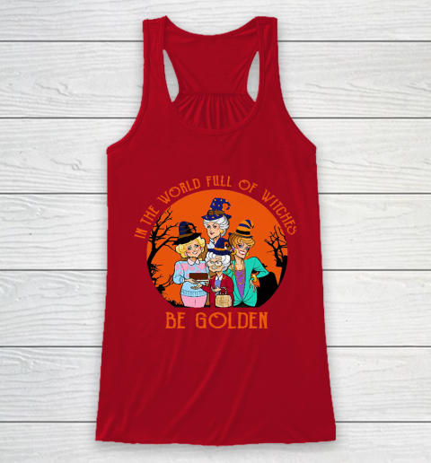 Golden Girls Tshirt In the world full of witch be Golden girls Halloween Racerback Tank 4