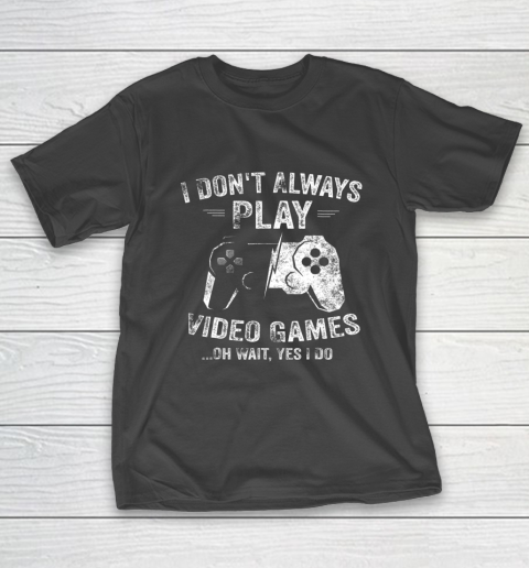 I Dont Always Play Video Games Shirt Video Gamer Gift Gaming T-Shirt