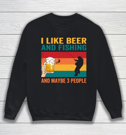 Beer Lover Funny Shirt I like Beer And Fishing And Paybe 3 People Sweatshirt