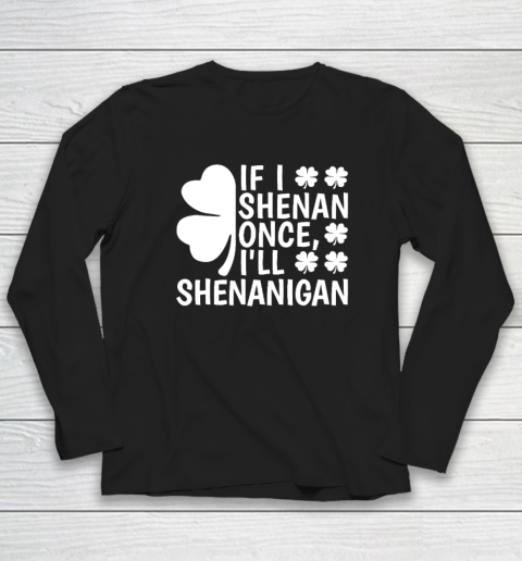 If I Shenan Once I'll Shenanigan Long Sleeve T-Shirt