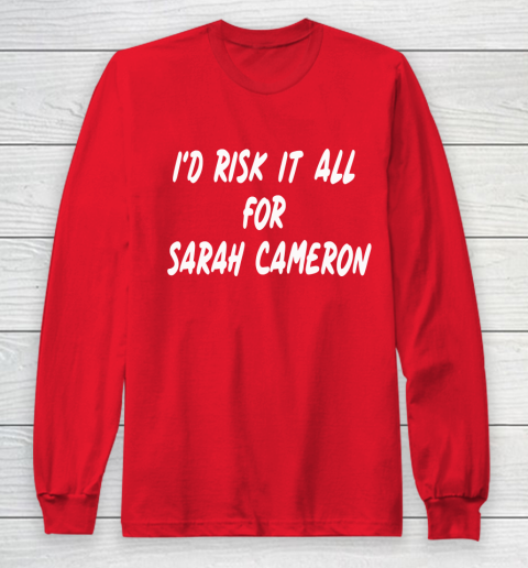 I'd Risk It All For Sarah Cameron Long Sleeve T-Shirt 7