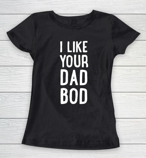 Father's Day Funny Gift Ideas Apparel  I Like Your Dad Bod T Shirt Women's T-Shirt