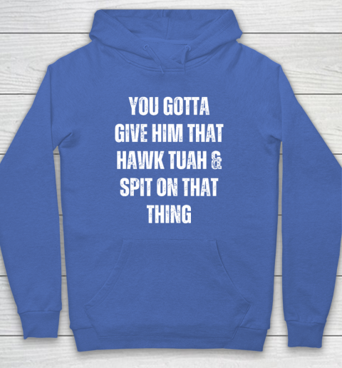 You Gotta Give Him That Hawk Tuah And Spit On That Thing Hoodie 5