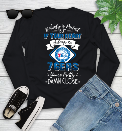 NBA Basketball Philadelphia 76ers Nobody Is Perfect But If Your Heart Belongs To 76er You're Pretty Damn Close Shirt Youth Long Sleeve