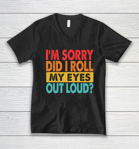 I'm Sorry Did I Roll My Eyes Out Loud, Funny Sarcastic Retro V-Neck T-Shirt