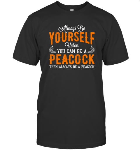 Always Be Yourself Unless You Can Be A Peacock T shirt T-Shirt