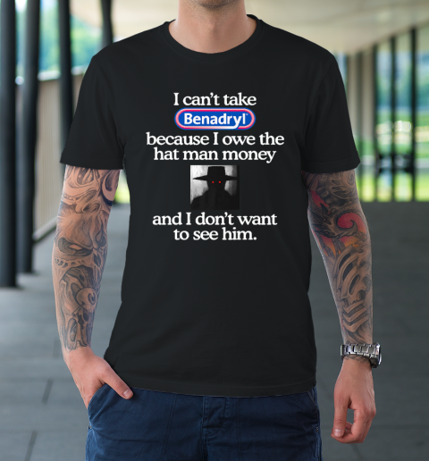 I Can't Take Benadryl Because I Owe The Hat Man Money T-Shirt