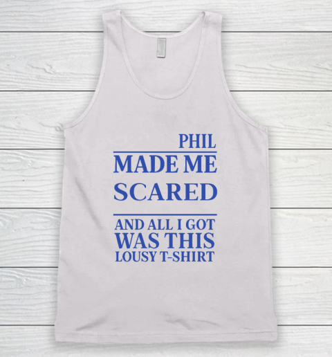 Phil Made Me Scared And All I Got Was This Lousy Shirt Tank Top Phil Made Me Scared And All I Got Was This Lousy Shirt Tank Top