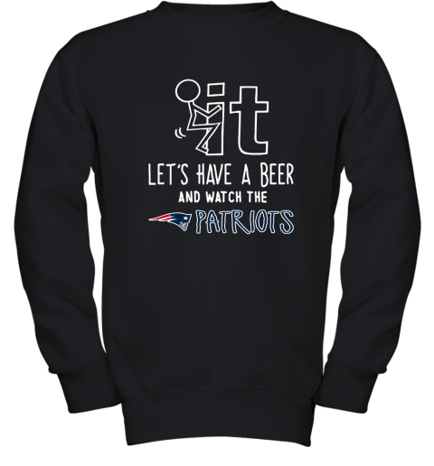 Fuck It Let's Have A Beer And Watch The New Englands Patriots Youth Sweatshirt