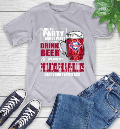 MLB I Like To Party And By Party I Mean Drink Beer And Watch My Philadelphia Phillies Beat Your Team's Ass Baseball T-Shirt 6