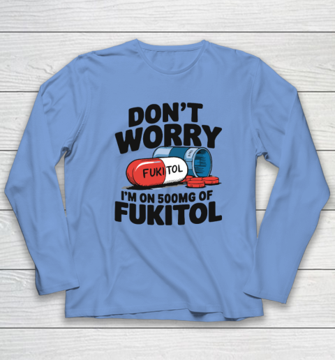 Don't Worry I'm On 500mg Of Fukitol Long Sleeve T-Shirt 6