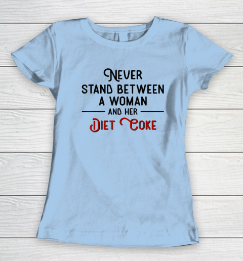 Never Stand Between A Woman And Her Diet Coke Women's T-Shirt 4