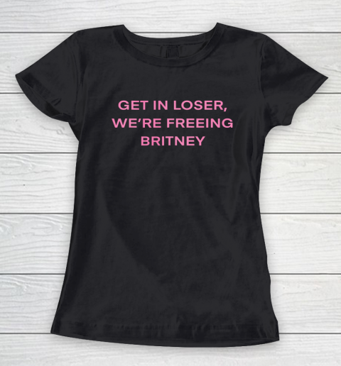 Get In Loser Were Freeing Britney Women's T-Shirt