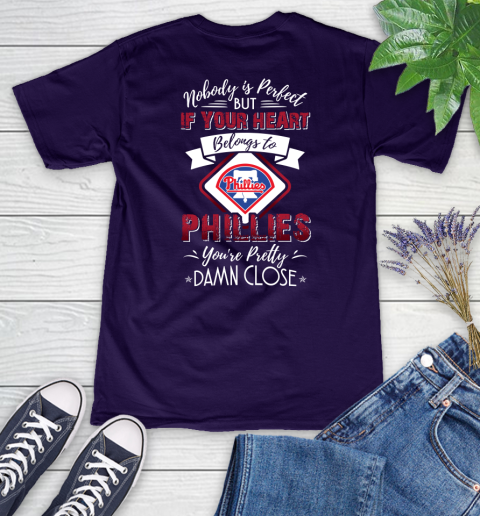 MLB Baseball Philadelphia Phillies Nobody Is Perfect But If Your Heart Belongs To Phillies You're Pretty Damn Close Shirt Women's V-Neck T-Shirt 3