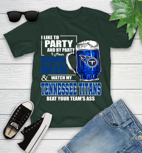 NFL I Like To Party And By Party I Mean Drink Beer and Watch My Tennessee Titans Beat Your Team's Ass Football Youth T-Shirt 5