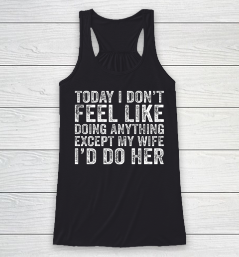 Today I Don t Feel Like Doing Anything Except My Wife Funny Racerback Tank
