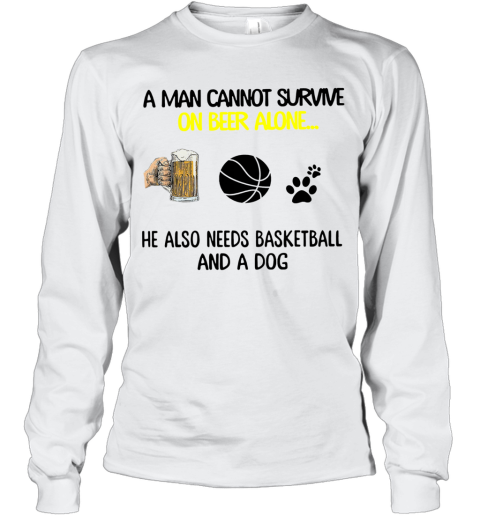 A Man Cannot Survive On Beer Alone He Also Needs Basketball And A Dog Long Sleeve T-Shirt