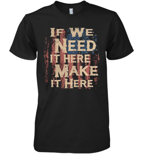 Independence Day If We Need It Here Make It Here Premium Men's T-Shirt