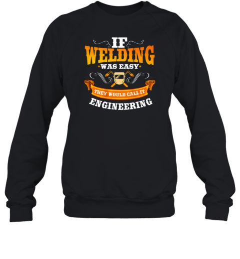 If Welding Was Easy They Would Call It Engineering Welder Sweatshirt