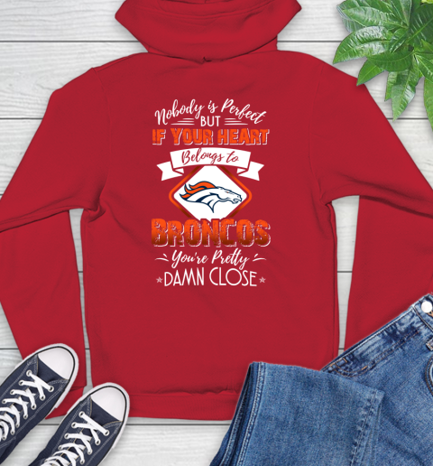 NFL Football Denver Broncos Nobody Is Perfect But If Your Heart Belongs To Broncos You're Pretty Damn Close Shirt Hoodie 11
