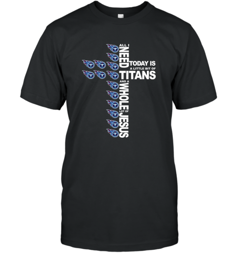 NFL All I Need Today Is A Little Bit Of Tennessee Titans And A Whole Lot Of Jesus Football