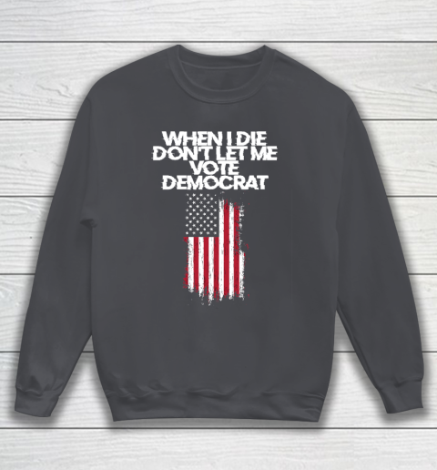 When I Die Don't Let Me Vote Democrat Funny Vote Democrat Sweatshirt 4