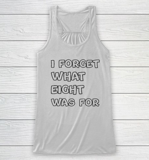 I Forget What Eight Was For Funny Sarcastic Racerback Tank