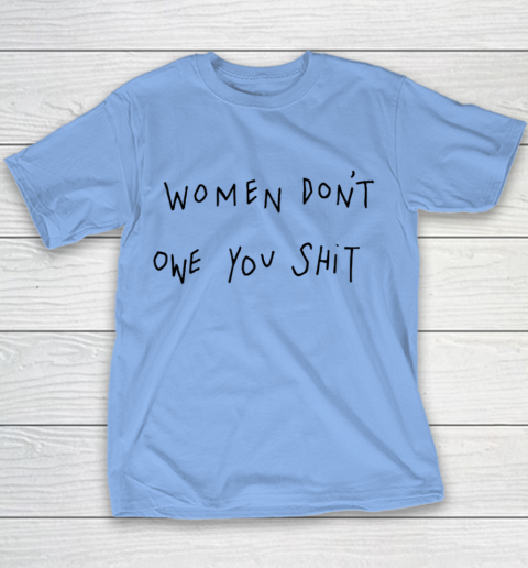 Women Don't Owe You Shit Shirt Feminist Womens Gift Youth T-Shirt 7