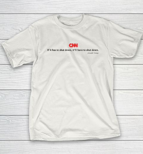 CNN If It Has To Shut Down It'll Have To Shut Down Donald Trump Youth T-Shirt