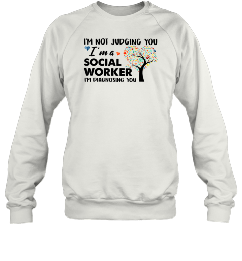 I'm Not Judging You Im A Social Worker Im Diagnosing You Sweatshirt