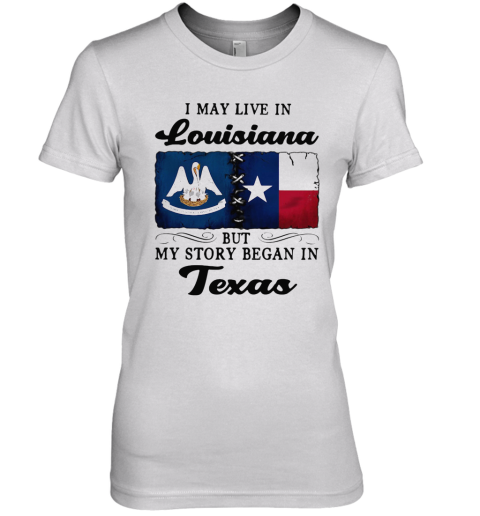 I May Live In Louisiana But My Story Began In Texas Premium Women's T-Shirt