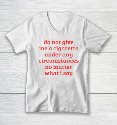 Do Not Give Me A Cigarette Under Any Circumstances V-Neck T-Shirt