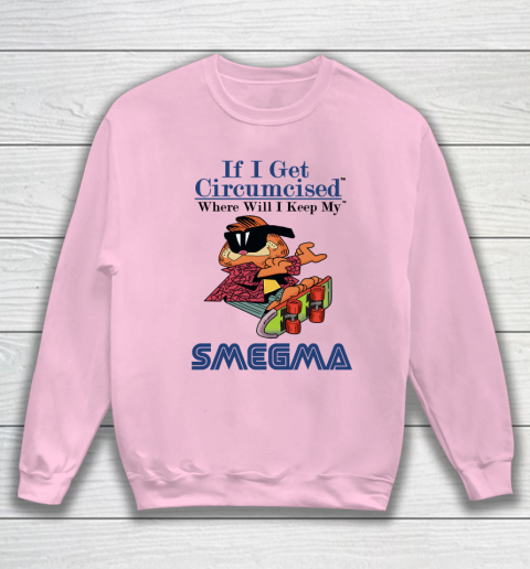 If I Get Circumcised When Will I Keep My Smegma Sweatshirt 5