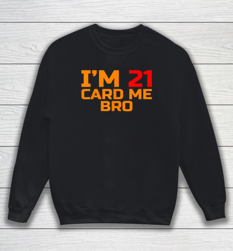 I'm 21 Card Me Bro Funny Legal 21 Sweatshirt