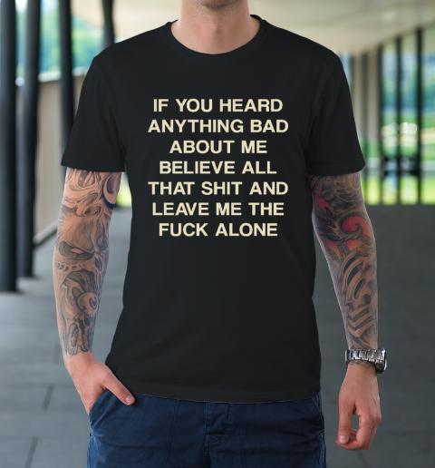 If You Heard Anything Bad About Me Believe All That Funny T-Shirt