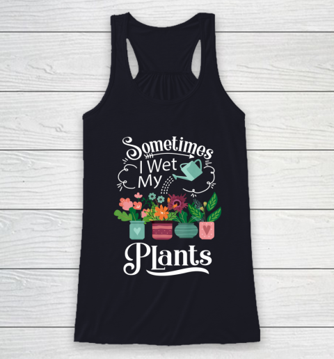 Sometimes I Wet My Plants T Shirt Funny Gardening Racerback Tank 7