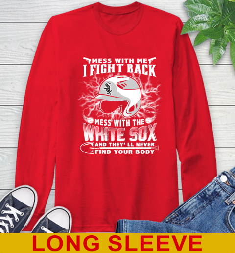 MLB Baseball Chicago White Sox Mess With Me I Fight Back Mess With My Team And They'll Never Find Your Body Shirt Long Sleeve T-Shirt 12