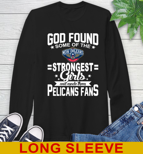New Orleans Pelicans NBA Basketball God Found Some Of The Strongest Girls Adoring Fans Long Sleeve T-Shirt