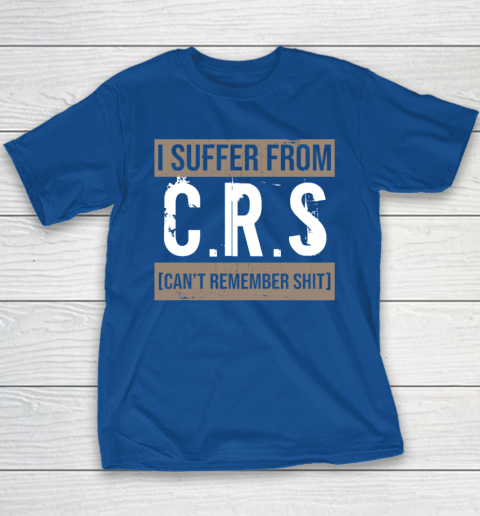 I Suffer from CRS Can't Remember Shit Funny Sarcastic Humor Youth T-Shirt 6