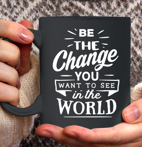 Be the change you want to see in the world Ceramic Mug 11oz