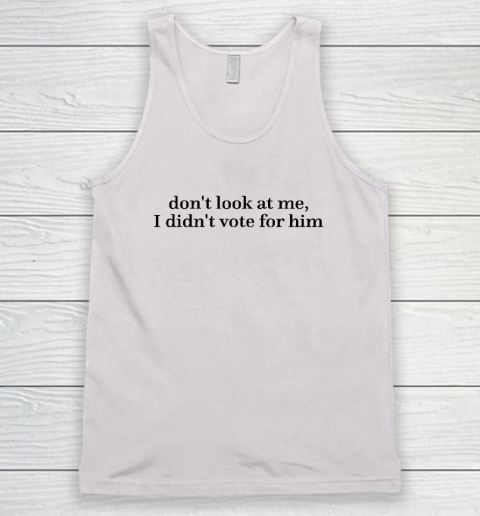 Don't Look At Me, I Didn't Vote For Him Tank Top