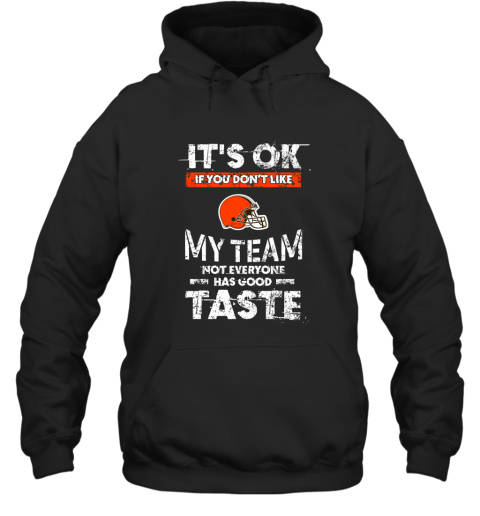 Cleveland Browns Nfl Football Its Ok If You Dont Like My Team Not Everyone Has Good Taste Hoodie