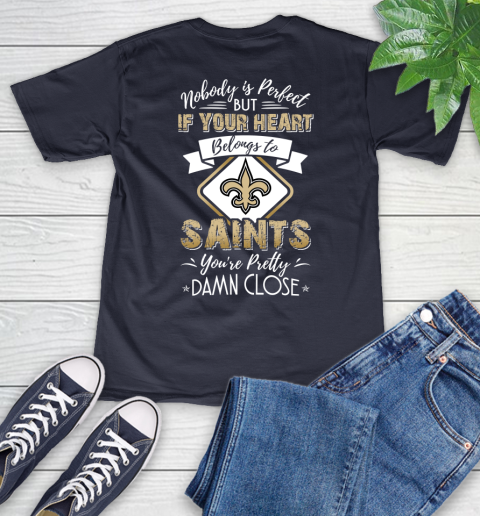 NFL Football New Orleans Saints Nobody Is Perfect But If Your Heart Belongs To Saints You're Pretty Damn Close Shirt V-Neck T-Shirt 2