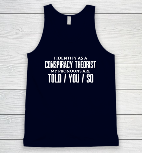 I Identify As A Conspiracy Theorist Pronouns Are Told You So Tank Top 2